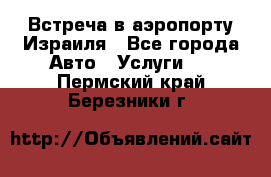 Встреча в аэропорту Израиля - Все города Авто » Услуги   . Пермский край,Березники г.